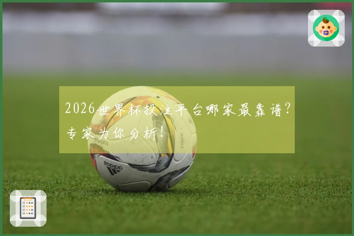 2026世界杯投注平台哪家最靠谱？专家为你分析！
